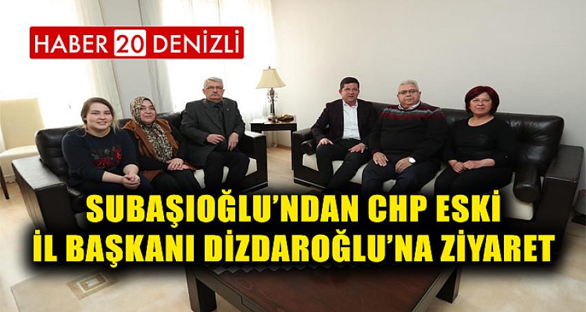 SUBAŞIOĞLU’NDAN CHP ESKİ İL BAŞKANI DİZDAROĞLU’NA ZİYARET