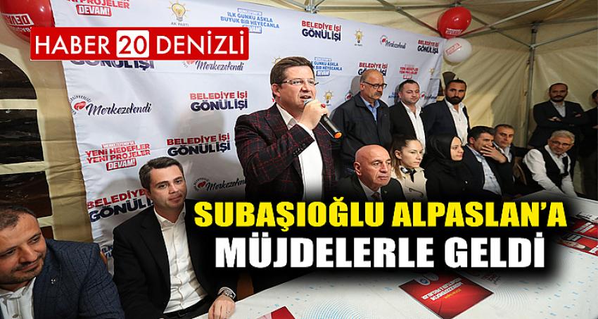 SUBAŞIOĞLU ALPASLAN’A MÜJDELERLE GELDİ