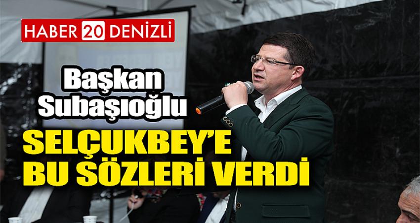 SELÇUKBEY’E BU SÖZLERİ VERDİ