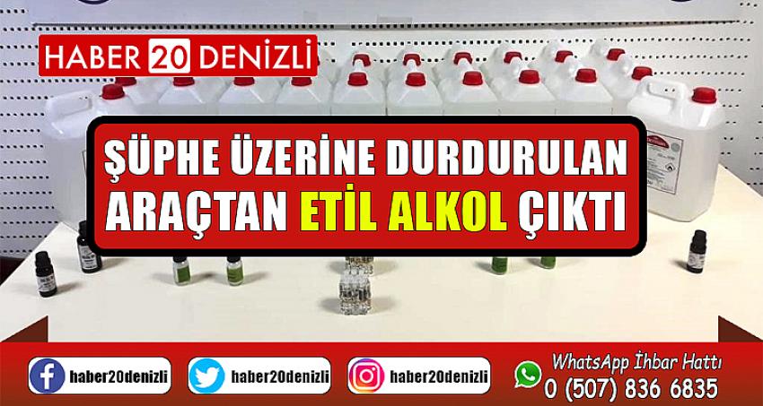 Şüphe üzerine durdurulan araçtan etil alkol çıktı