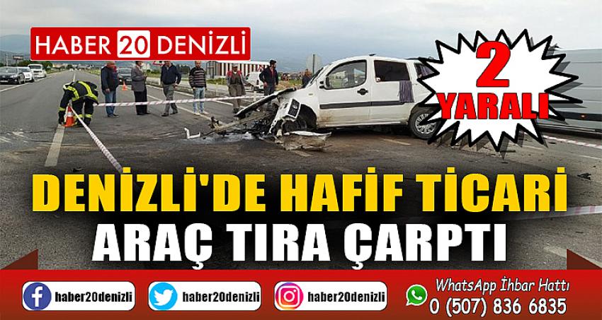 Denizli'de hafif ticari araç tıra çarptı: 2 yaralı