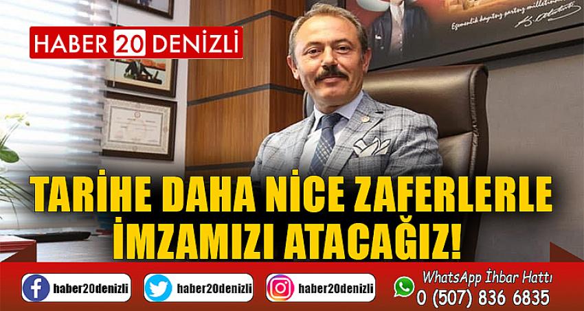 TARİHE DAHA NİCE ZAFERLERLE İMZAMIZI ATACAĞIZ!