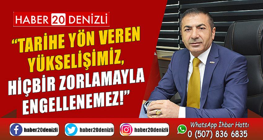 “TARİHE YÖN VEREN YÜKSELİŞİMİZ, HİÇBİR ZORLAMAYLA ENGELLENEMEZ!”