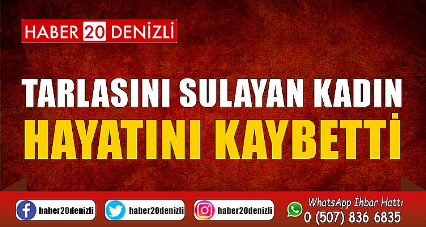 Tarlasını sulayan kadın hayatını kaybetti