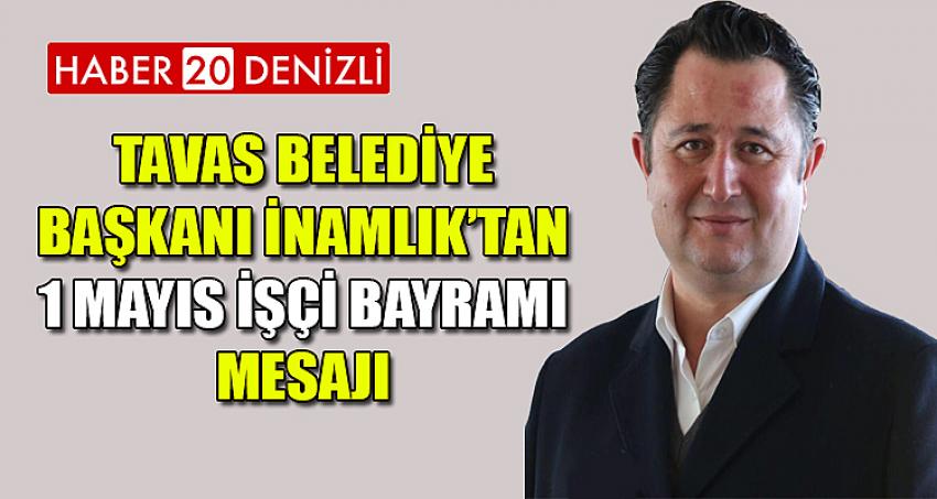 TAVAS BELEDİYE BAŞKANI İNAMLIK’TAN 1 MAYIS İŞÇİ BAYRAMI MESAJI