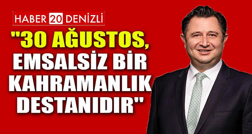 ''30 AĞUSTOS, EMSALSİZ BİR KAHRAMANLIK DESTANIDIR''