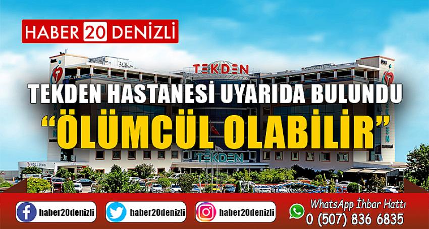 TEKDEN HASTANESİ UYARIDA BULUNDU “ÖLÜMCÜL OLABİLİR”