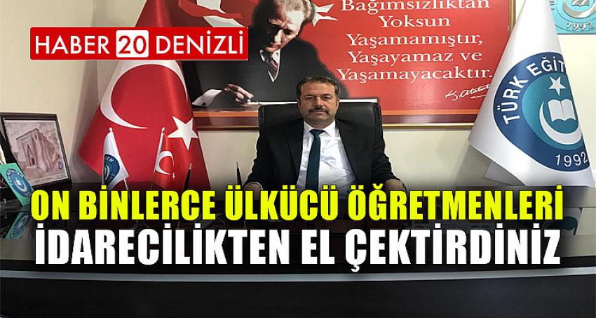 ON BİNLERCE ÜLKÜCÜ ÖĞRETMENLERİ İDARECİLİKTEN EL ÇEKTİRDİNİZ