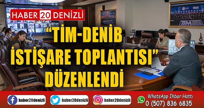 “TİM-DENİB İSTİŞARE TOPLANTISI” DÜZENLENDİ