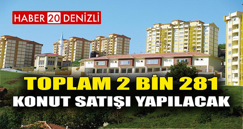 TOPLAM 2 BİN 281 KONUT SATIŞI YAPILACAK