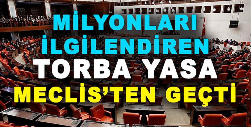 MİLYONLARI İLGİLENDİREN TORBA YASA MECLİS'TEN GEÇTİ