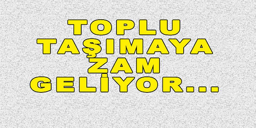 TOPLU TAŞIMAYA ZAM GELİYOR