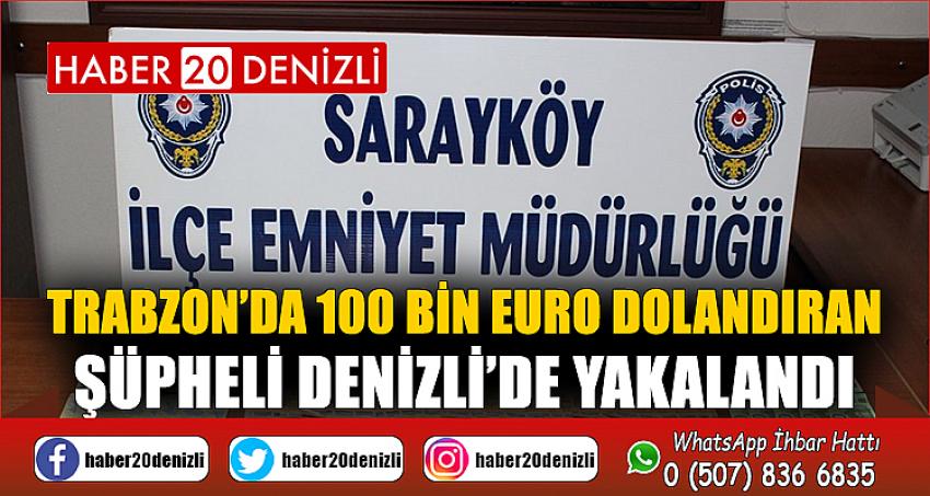 Trabzon’da 100 bin Euro dolandıran şüpheli Denizli’de yakalandı