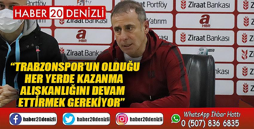 “Trabzonspor’un olduğu her yerde kazanma alışkanlığını devam ettirmek gerekiyor”