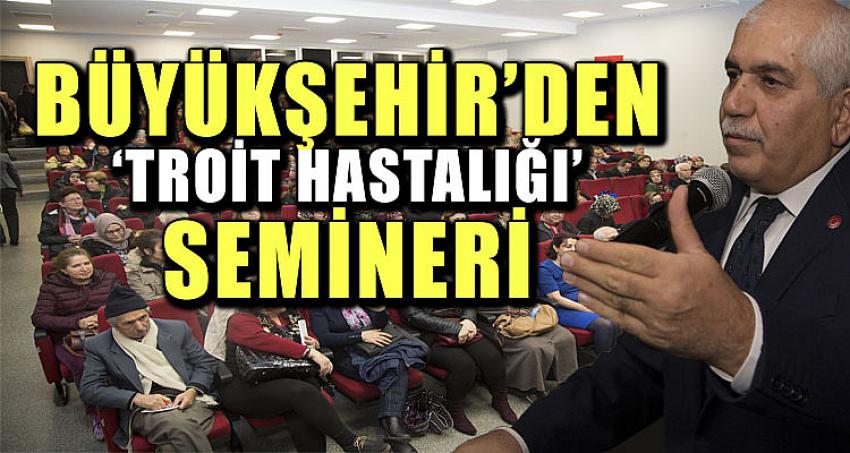 BÜYÜKŞEHİR'DEN 'TROİT HASTALIĞI' SEMİNERİ