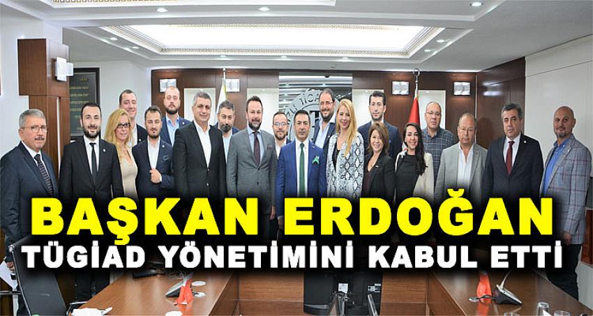 BAŞKAN ERDOĞAN, TÜGİAD YÖNETİMİNİ KABUL ETTİ