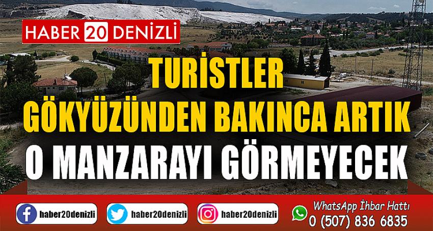 Turistler gökyüzünden bakınca artık o manzarayı görmeyecek