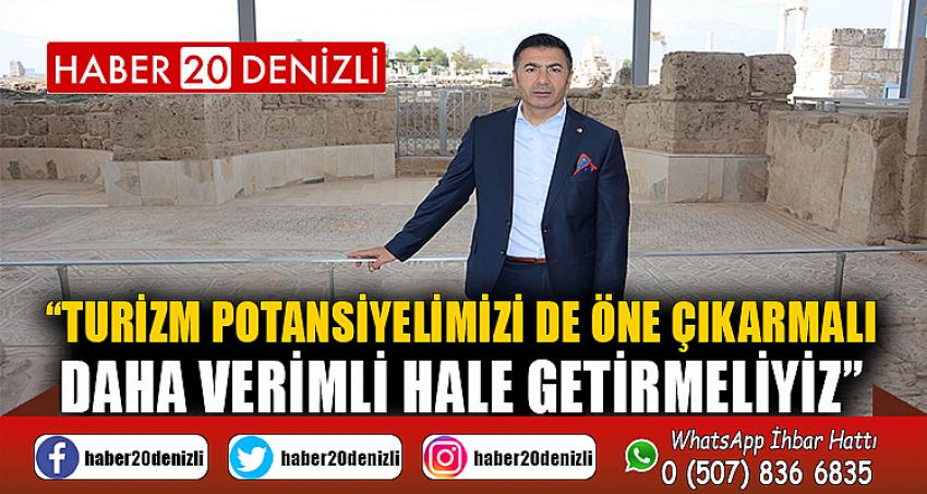 “TURİZM POTANSİYELİMİZİ DE ÖNE ÇIKARMALI, DAHA VERİMLİ HALE GETİRMELİYİZ”