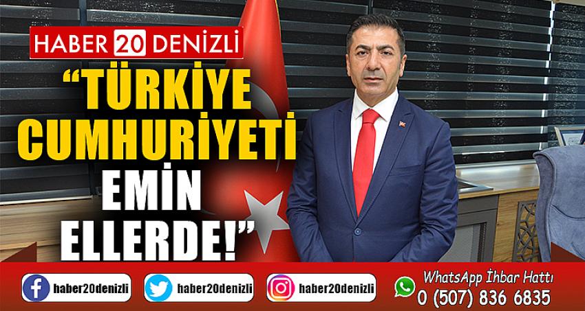 “TÜRKİYE CUMHURİYETİ, EMİN ELLERDE!”