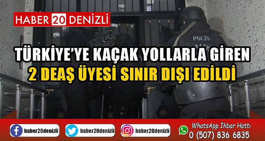 Türkiye’ye kaçak yollarla giren 2 DEAŞ üyesi sınır dışı edildi