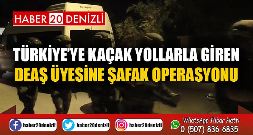 Türkiye’ye kaçak yollarla giren DEAŞ üyesine şafak operasyonu