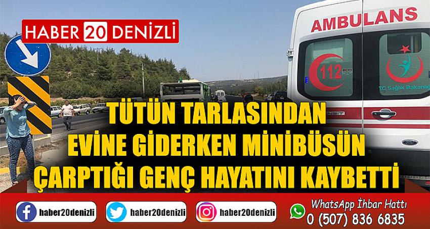 Tütün tarlasından evine giderken minibüsün çarptığı genç hayatını kaybetti