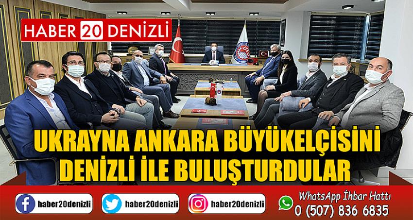 UKRAYNA ANKARA BÜYÜKELÇİSİNİ DENİZLİ İLE BULUŞTURDULAR