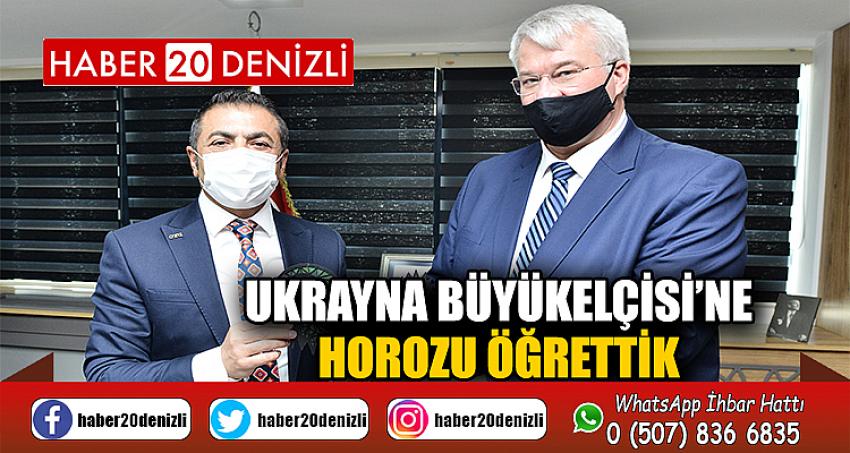 UKRAYNA BÜYÜKELÇİSİ’NE HOROZU ÖĞRETTİK