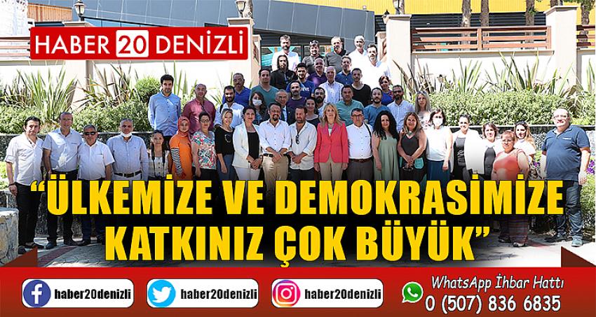 “ÜLKEMİZE VE DEMOKRASİMİZE KATKINIZ ÇOK BÜYÜK”