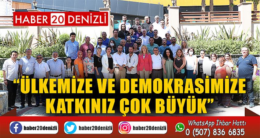 “ÜLKEMİZE VE DEMOKRASİMİZE KATKINIZ ÇOK BÜYÜK”