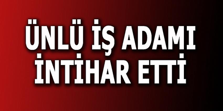 ÜNLÜ İŞ ADAMI İNTİHAR ETTİ