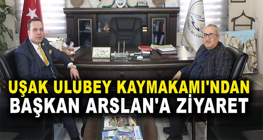 UŞAK ULUBEY KAYMAKAMI'NDAN BAŞKAN ARSLAN'A ZİYARET