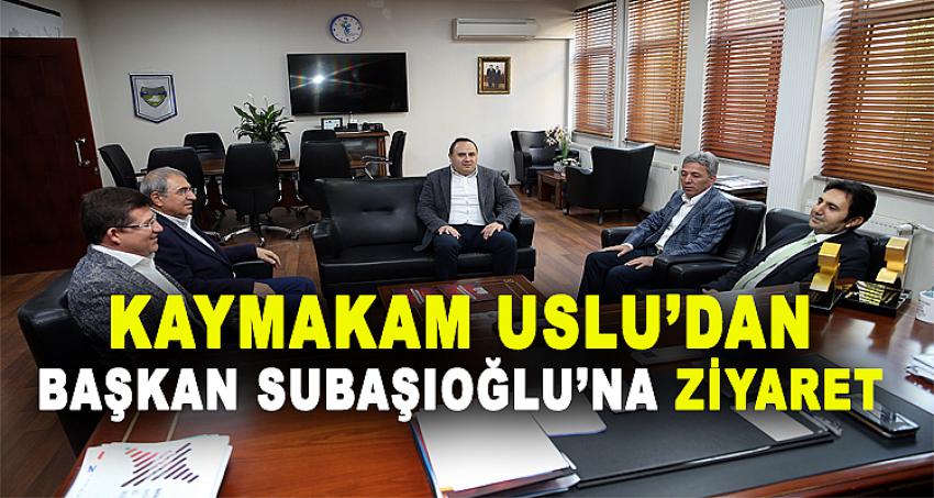 KAYMAKAM USLU’DAN BAŞKAN SUBAŞIOĞLU’NA ZİYARET