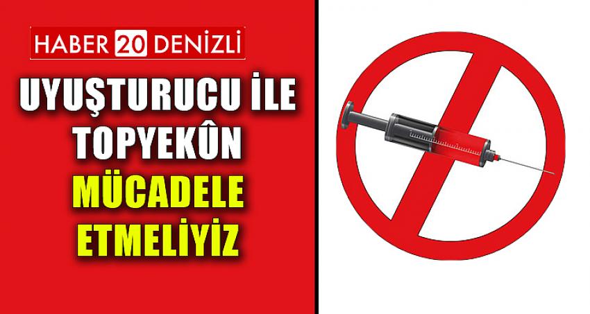 Uyuşturucu ile Topyekûn Mücadele Etmeliyiz