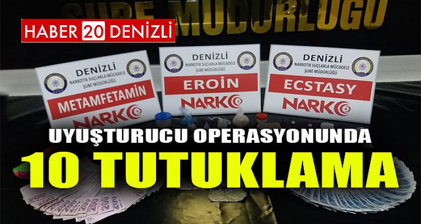 UYUŞTURUCU OPERASYONUNDA 10 TUTUKLAMA