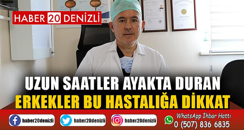 Uzun saatler ayakta duran erkekler bu hastalığa dikkat