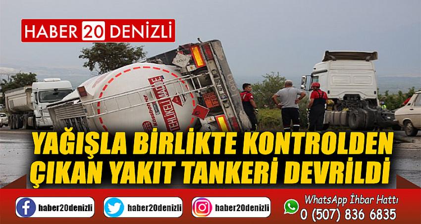 Yağışla birlikte kontrolden çıkan yakıt tankeri devrildi