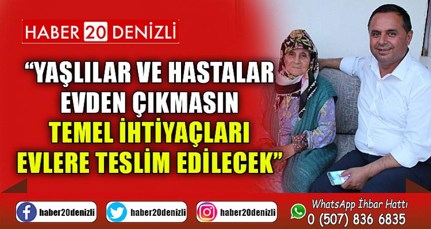 “YAŞLILAR VE HASTALAR EVDEN ÇIKMASIN TEMEL İHTİYAÇLARI EVLERE TESLİM EDİLECEK”