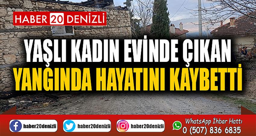 Yaşlı kadın evinde çıkan yangında hayatını kaybetti