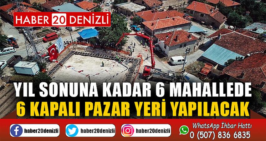 Yıl sonuna kadar 6 mahallede 6 kapalı pazar yeri yapılacak