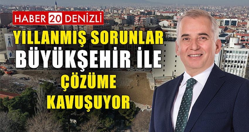 Yıllanmış sorunlar Büyükşehir ile çözüme kavuşuyor