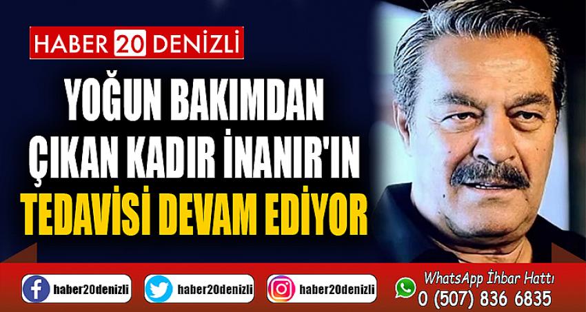 Yoğun bakımdan çıkan Kadir İnanır'ın tedavisi devam ediyor