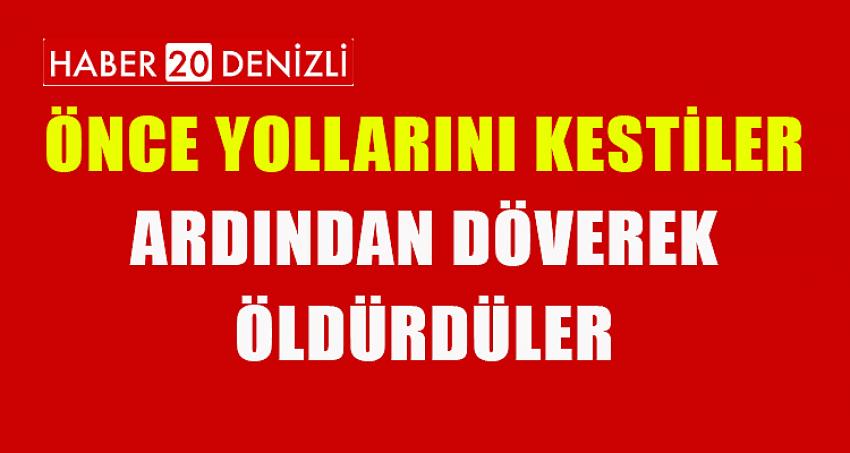 ÖNCE YOLLARINI KESTİLER ARDINDAN DÖVEREK ÖLDÜRDÜLER