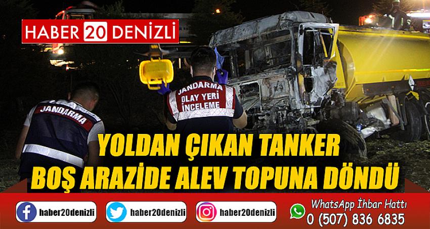 Yoldan çıkan tanker boş arazide alev topuna döndü