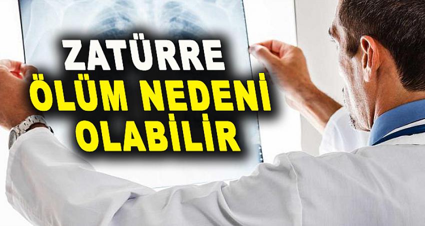 ZATÜRRE, ÖLÜM NEDENİ OLABİLİR