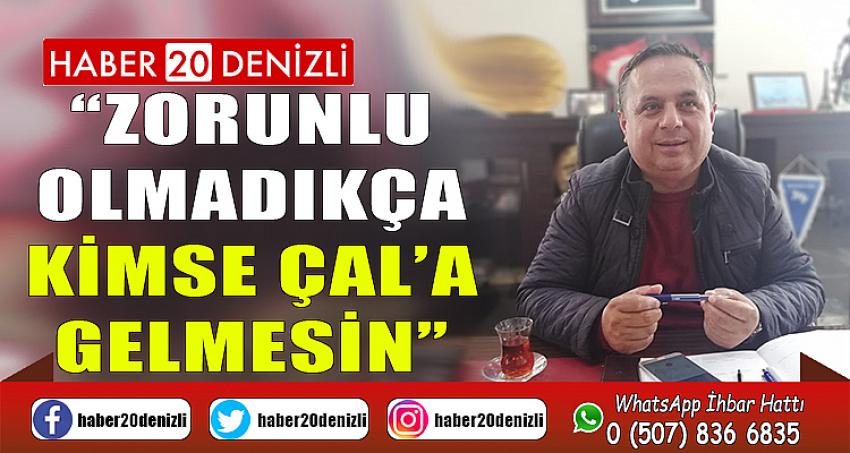 “ZORUNLU OLMADIKÇA KİMSE ÇAL’A GELMESİN”